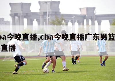 cba今晚直播,cba今晚直播广东男篮比赛直播